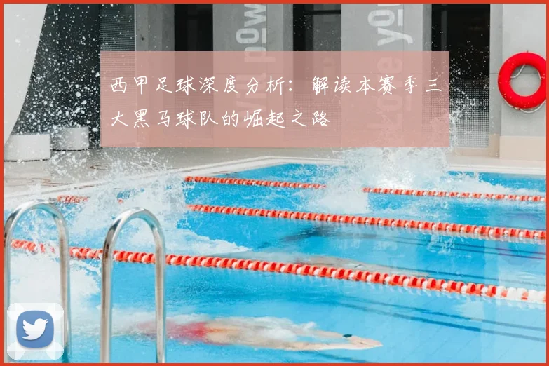 西甲足球深度分析：解读本赛季三大黑马球队的崛起之路