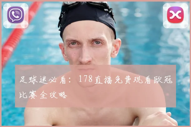 足球迷必看：178直播免费观看欧冠比赛全攻略