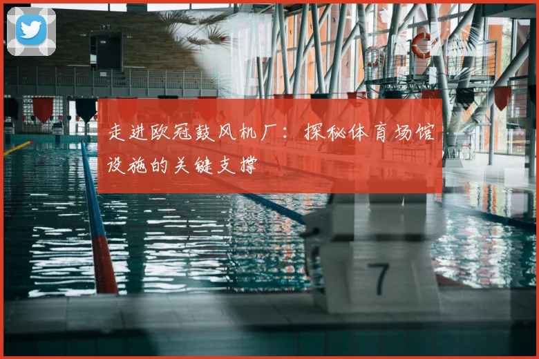 走进欧冠鼓风机厂：探秘体育场馆设施的关键支撑