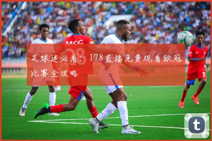 足球迷必看：178直播免费观看欧冠比赛全攻略
