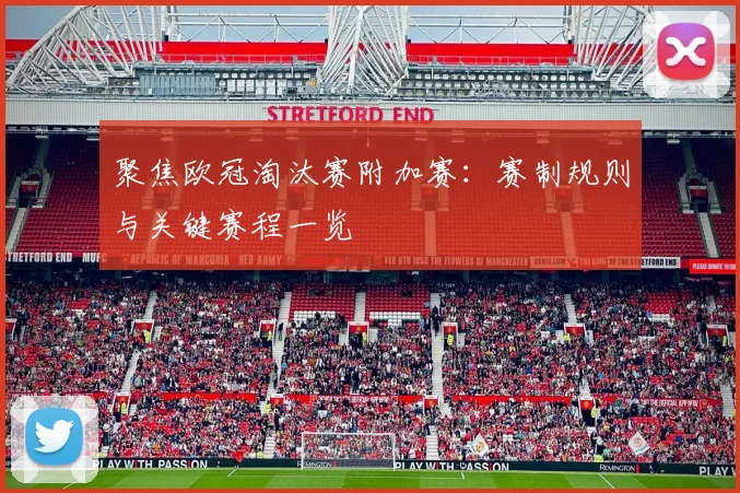 聚焦欧冠淘汰赛附加赛：赛制规则与关键赛程一览