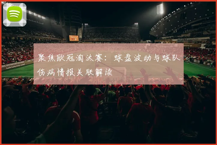 聚焦欧冠淘汰赛：球盘波动与球队伤病情报关联解读